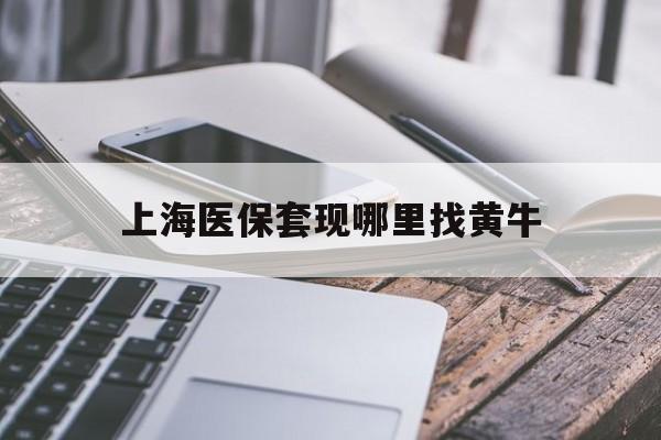 阿里最新上海医保套现哪里找黄牛方法分析(最方便真实的阿里上海医保套现电话方法)