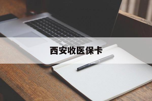 阿里最新西安收医保卡方法分析(最方便真实的阿里西安收医保卡的电话方法)