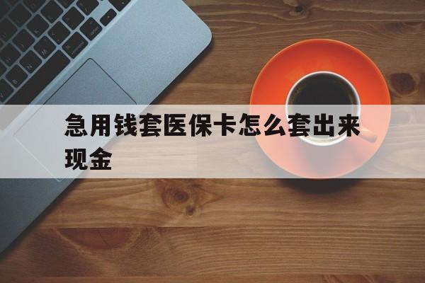 阿里包含急用钱套医保卡怎么套出来现金的词条
