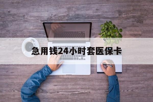 阿里最新急用钱24小时套医保卡方法分析(最方便真实的阿里急用钱24小时套医保卡济南能用吗方法)