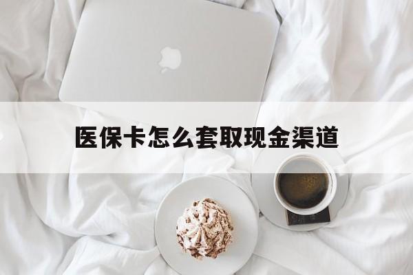 阿里最新医保卡怎么套取现金渠道方法分析(最方便真实的阿里医保卡怎么套取现金渠道里的钱方法)