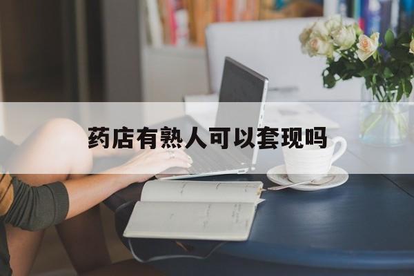 阿里最新药店有熟人可以套现吗方法分析(最方便真实的阿里药店有熟人可以套现吗现在方法)