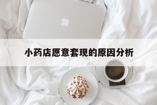 阿里最新小药店愿意套现的原因分析方法分析(最方便真实的阿里小药店愿意套现的原因分析怎么写方法)