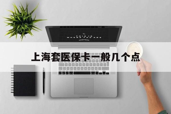 阿里最新上海套医保卡一般几个点方法分析(最方便真实的阿里上海医保卡套取现金操作2020方法)