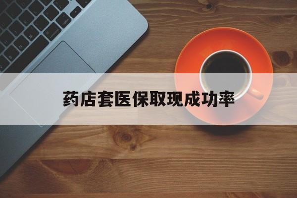 阿里最新药店套医保取现成功率方法分析(最方便真实的阿里医保卡到药店套现会影响社保吗方法)