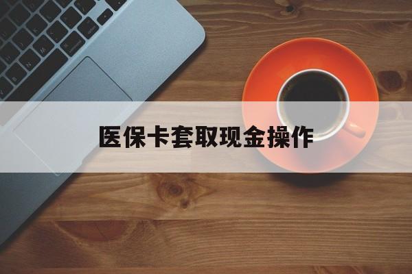 阿里最新医保卡套取现金操作方法分析(最方便真实的阿里医保卡套取现金操作25个点方法)