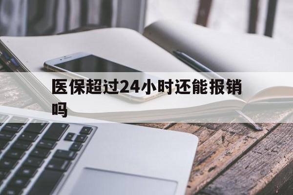 阿里最新医保超过24小时还能报销吗方法分析(最方便真实的阿里住院医保超过24小时方法)