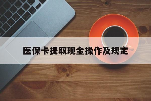 阿里最新医保卡提取现金操作及规定方法分析(最方便真实的阿里医保卡提取现金操作及规定流程方法)