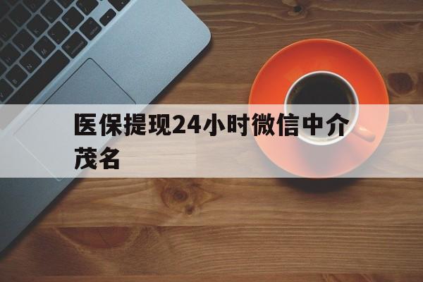 阿里医保提现24小时微信中介茂名的简单介绍