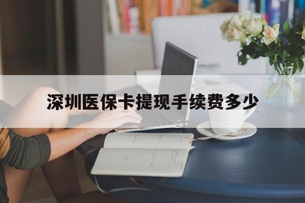 阿里最新深圳医保卡提现手续费多少方法分析(最方便真实的阿里深圳医保卡提现龙华吧方法)