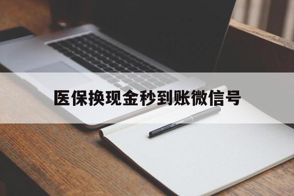 阿里最新医保换现金秒到账微信号方法分析(最方便真实的阿里医保换现金秒到账微信号是真的吗方法)