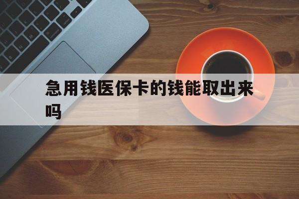 阿里最新急用钱医保卡的钱能取出来吗方法分析(最方便真实的阿里医保卡钱可以怎么用方法)