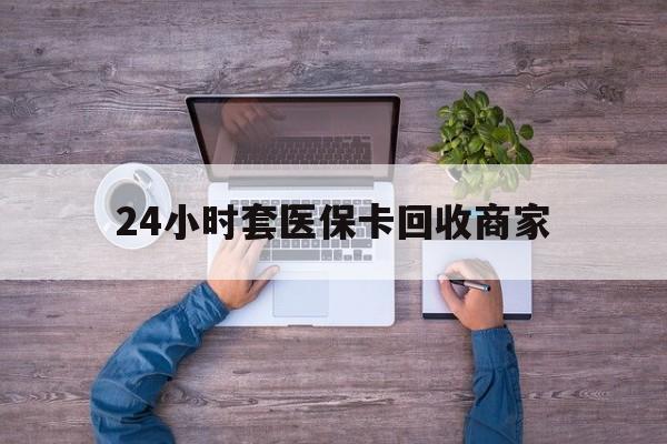 阿里最新24小时套医保卡回收商家方法分析(最方便真实的阿里医保取现24小时微信方法)